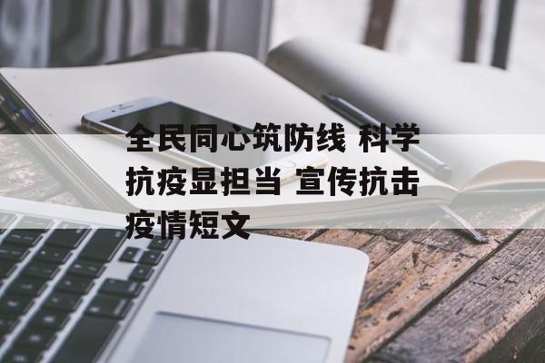 全民同心筑防线 科学抗疫显担当 宣传抗击疫情短文